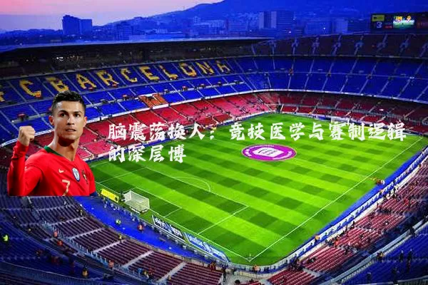 脑震荡换人：竞技医学与赛制逻辑的深层博弈