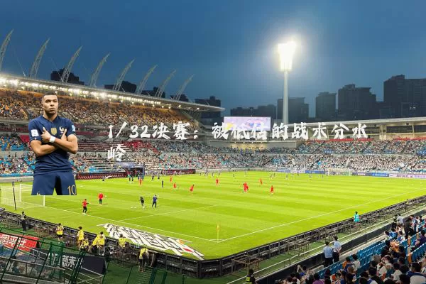 1/32决赛:被低估的战术分水岭