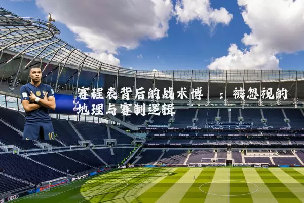 赛程表背后的战术博弈：被忽视的地理与赛制逻辑