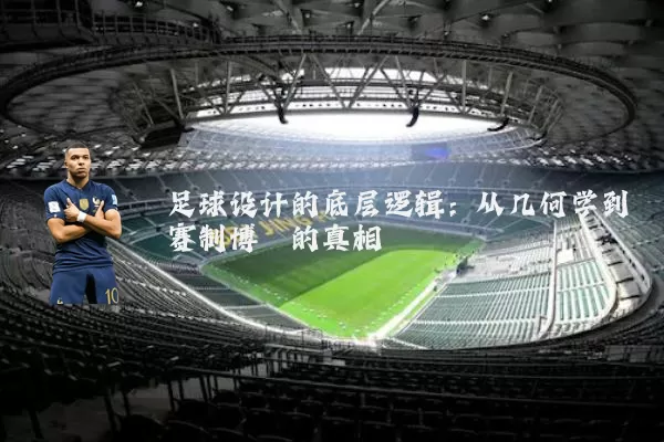 足球设计的底层逻辑:从几何学到赛制博弈的真相