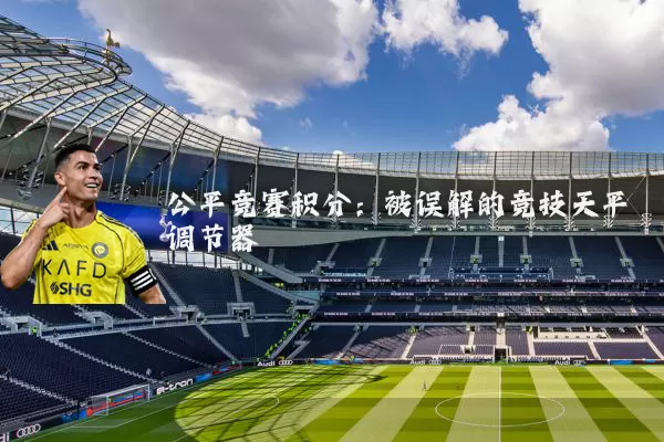 公平竞赛积分:被误解的竞技天平调节器