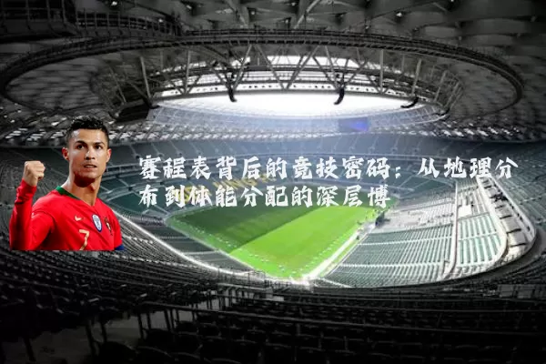 赛程表背后的竞技密码:从地理分布到体能分配的深层博弈