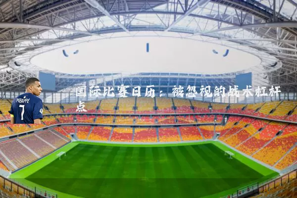 国际比赛日历：被忽视的战术杠杆点