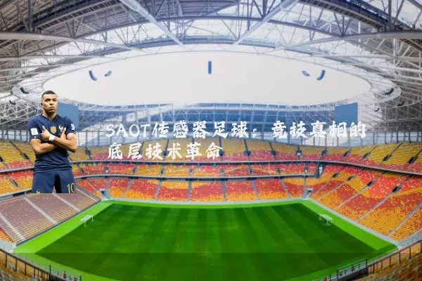 SAOT传感器足球:竞技真相的底层技术革命