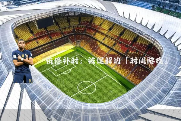 伤停补时：被误解的「时间游戏」