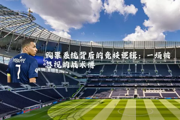 购票系统背后的竞技逻辑:一场被忽视的战术博弈