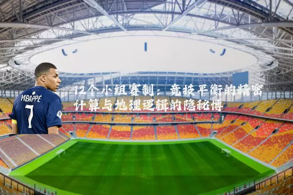 12个小组赛制：竞技平衡的精密计算与地理逻辑的隐秘博弈