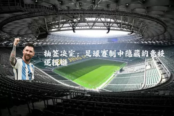 抽签决定:足球赛制中隐藏的竞技逻辑链
