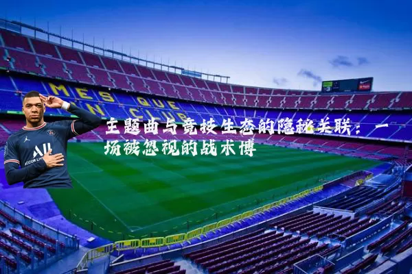 主题曲与竞技生态的隐秘关联：一场被忽视的战术博弈