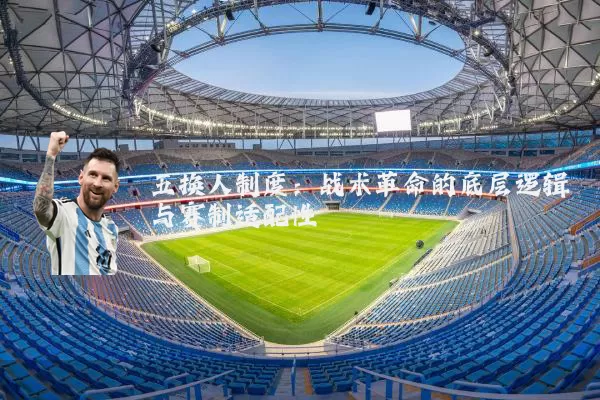 五换人制度:战术革命的底层逻辑与赛制适配性