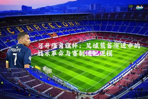 可升降角旗杆：足球装备演进中的战术革命与赛制适配逻辑