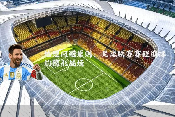 地理回避原则:足球联赛赛程编排的隐形战场