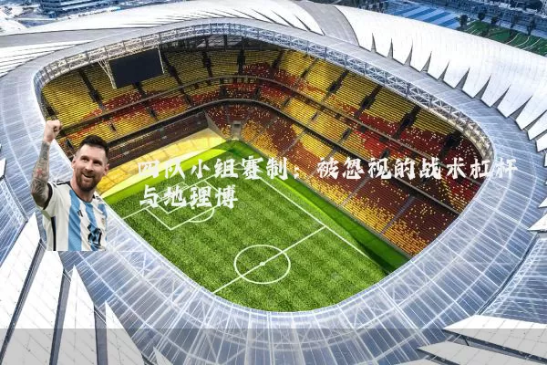 四队小组赛制:被忽视的战术杠杆与地理博弈