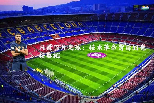 内置芯片足球:技术革命背后的竞技真相