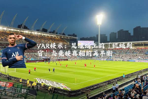 VAR技术：足球场上的「机械判官」与竞技真相的再平衡