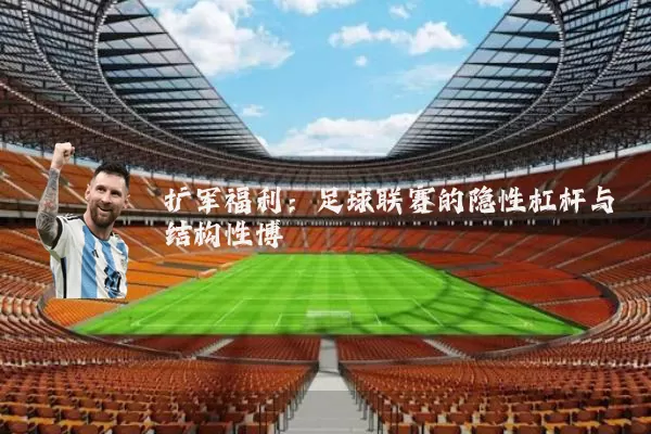 扩军福利:足球联赛的隐性杠杆与结构性博弈
